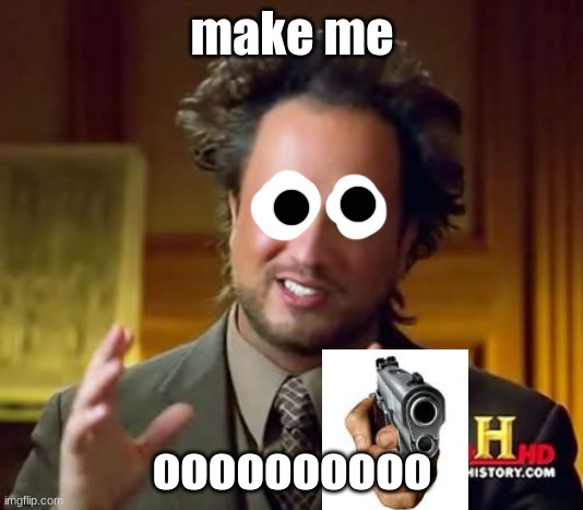 Ancient Aliens Meme | make me oooooooooo | image tagged in memes,ancient aliens | made w/ Imgflip meme maker