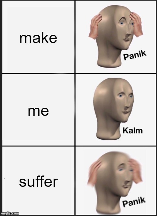suicide man, suicide plan, does whatever a suicide can... | make; me; suffer | image tagged in memes,panik kalm panik | made w/ Imgflip meme maker
