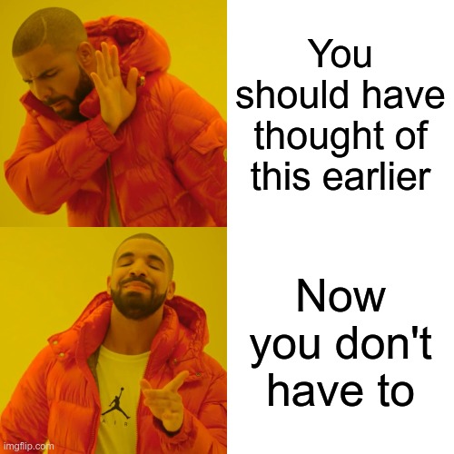 Drake Hotline Bling | You should have thought of this earlier; Now you don't have to | image tagged in memes,drake hotline bling | made w/ Imgflip meme maker