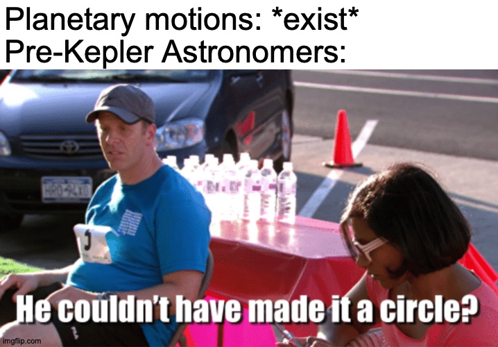 ... | Planetary motions: *exist*
Pre-Kepler Astronomers: | image tagged in he couldn't have made it a circle,memes,planets,we don't care | made w/ Imgflip meme maker
