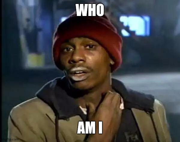 Y'all Got Any More Of That | WHO; AM I | image tagged in memes,y'all got any more of that | made w/ Imgflip meme maker