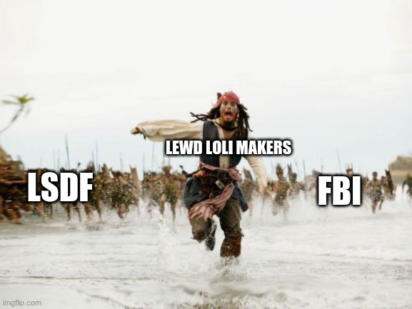 My LSDF poster. LOL! | LEWD LOLI MAKERS; FBI; LSDF | image tagged in memes,jack sparrow being chased | made w/ Imgflip meme maker