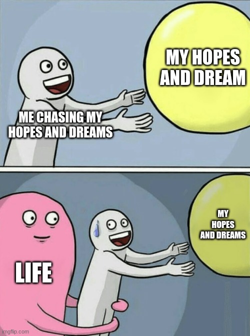Running Away Balloon Meme | MY HOPES AND DREAM; ME CHASING MY HOPES AND DREAMS; MY HOPES AND DREAMS; LIFE | image tagged in memes,running away balloon | made w/ Imgflip meme maker