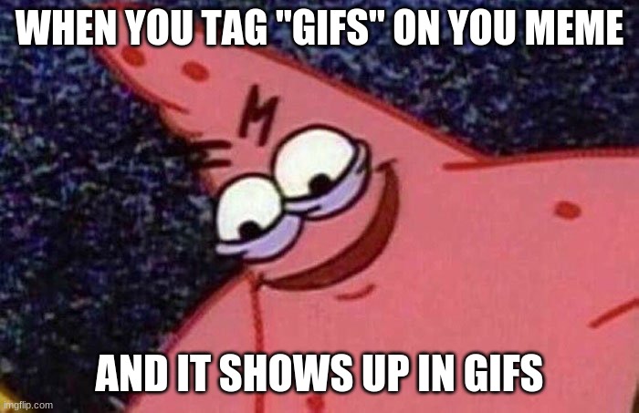 I can admit i do it sometimes | WHEN YOU TAG "GIFS" ON YOU MEME; AND IT SHOWS UP IN GIFS | image tagged in evil patrick,gifs,memes,funny,patrick,spongebob | made w/ Imgflip meme maker