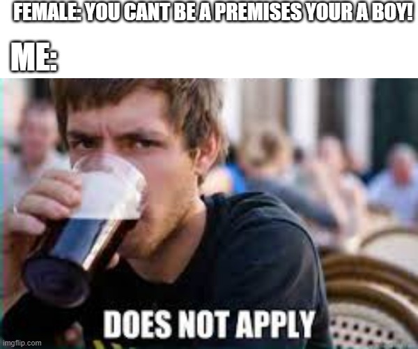 gender logic | FEMALE: YOU CANT BE A PREMISES YOUR A BOY! ME: | image tagged in female logic | made w/ Imgflip meme maker