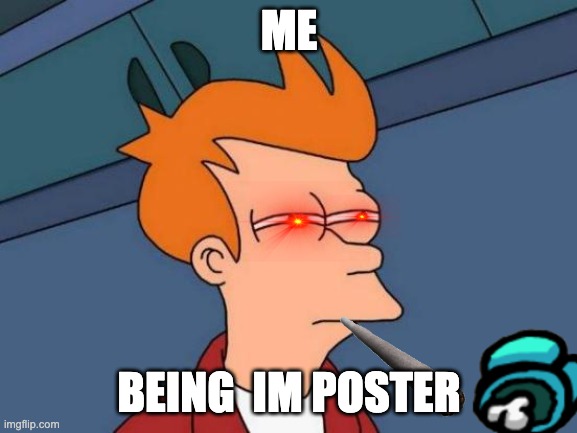 imposter | ME; BEING  IM POSTER | image tagged in memes,futurama fry | made w/ Imgflip meme maker