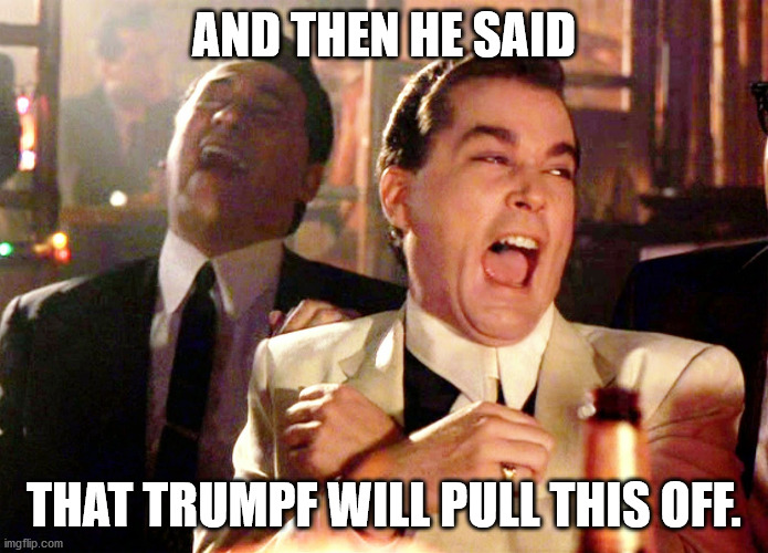 Good Fellas Hilarious Meme | AND THEN HE SAID THAT TRUMPF WILL PULL THIS OFF. | image tagged in memes,good fellas hilarious | made w/ Imgflip meme maker