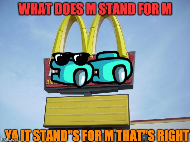 McDonald's Sign | WHAT DOES M STAND FOR M; YA IT STAND"S FOR M THAT"S RIGHT | image tagged in mcdonald's sign | made w/ Imgflip meme maker