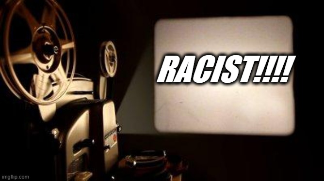 Movie Projector | RACIST!!!! | image tagged in movie projector | made w/ Imgflip meme maker
