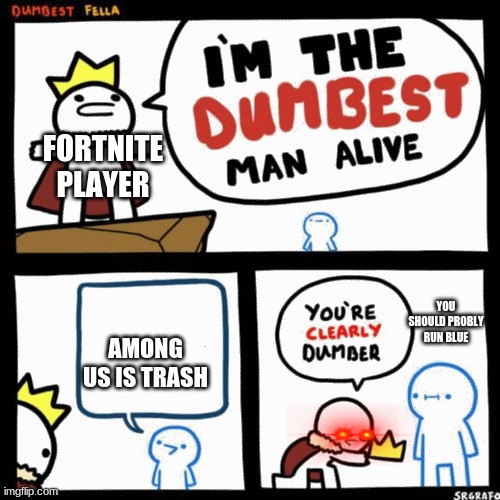 who is the dumbest person | FORTNITE PLAYER; YOU SHOULD PROBLY RUN BLUE; AMONG US IS TRASH | image tagged in i'm the dumbest man alive | made w/ Imgflip meme maker