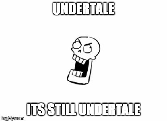 Undertale Papyrus | UNDERTALE ITS STILL UNDERTALE | image tagged in undertale papyrus | made w/ Imgflip meme maker