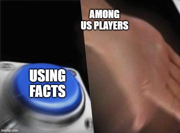 it is true | AMONG US PLAYERS; USING FACTS | image tagged in among us | made w/ Imgflip meme maker