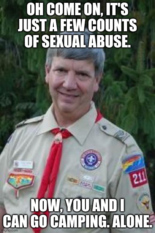 Harmless Scout Leader Meme |  OH COME ON, IT'S JUST A FEW COUNTS OF SEXUAL ABUSE. NOW, YOU AND I CAN GO CAMPING. ALONE. | image tagged in memes,harmless scout leader | made w/ Imgflip meme maker
