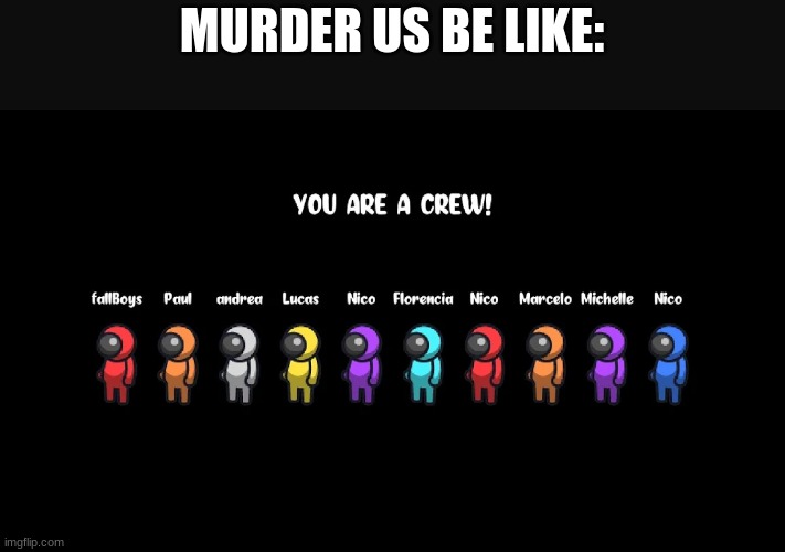 murder us and among us | MURDER US BE LIKE: | image tagged in among us,murder us | made w/ Imgflip meme maker