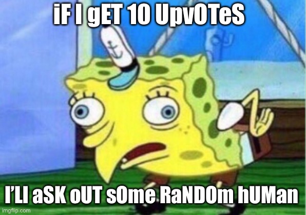 That’s what I have seen some people do, it be sad | iF I gET 10 UpvOTeS; I’Ll aSK oUT sOme RaNDOm hUMan | image tagged in memes,mocking spongebob,upvote begging | made w/ Imgflip meme maker