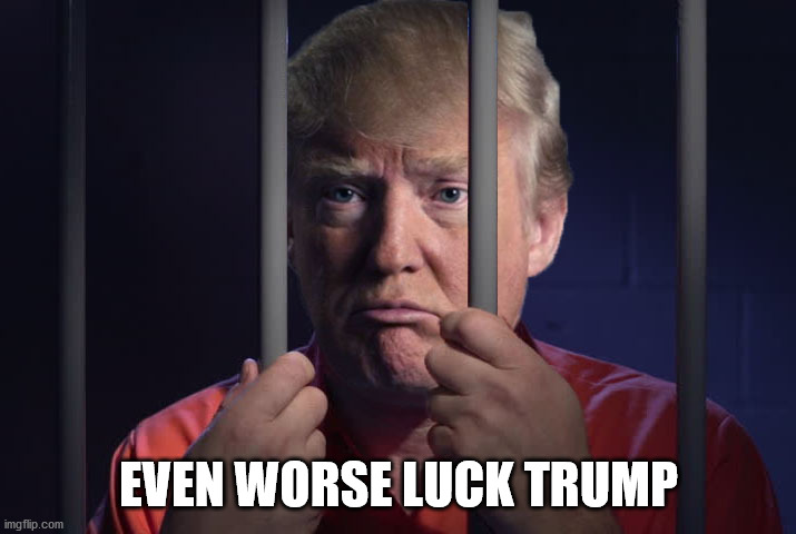 Trump jail bars steel wall | EVEN WORSE LUCK TRUMP | image tagged in trump jail bars steel wall | made w/ Imgflip meme maker