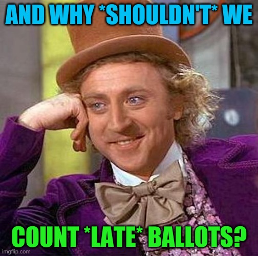 Creepy Condescending Wonka | AND WHY *SHOULDN'T* WE; COUNT *LATE* BALLOTS? | image tagged in memes,creepy condescending wonka,voter fraud,trump lost,election 2020,conservative hypocrisy | made w/ Imgflip meme maker