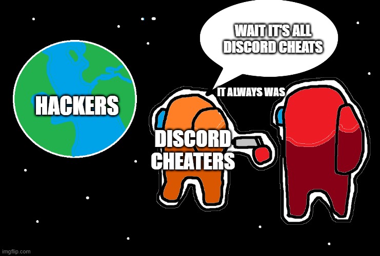 Always has been Among us | WAIT IT'S ALL DISCORD CHEATS; IT ALWAYS WAS; HACKERS; DISCORD CHEATERS | image tagged in always has been among us | made w/ Imgflip meme maker