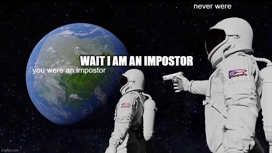 Always Has Been | never were; WAIT I AM AN IMPOSTOR; you were an impostor | image tagged in memes,always has been | made w/ Imgflip meme maker
