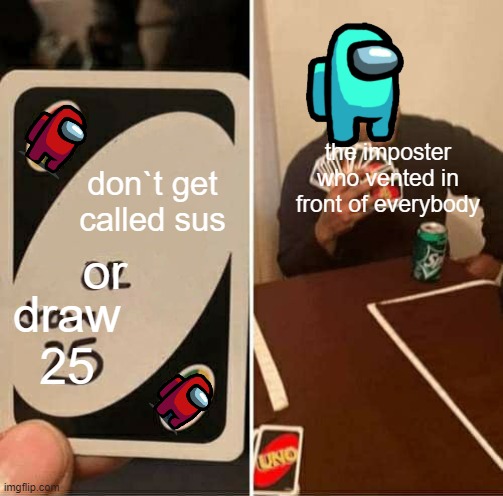 UNO Draw 25 Cards | the imposter who vented in front of everybody; don`t get called sus; or; draw 25 | image tagged in memes,uno draw 25 cards | made w/ Imgflip meme maker