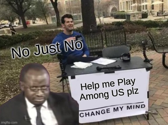 No Just Please No I don't play it. | No Just No; Help me Play Among US plz | image tagged in really,stupid,among us | made w/ Imgflip meme maker