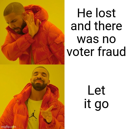 Moving Forward | He lost and there was no voter fraud; Let it go | image tagged in memes,drake hotline bling,trump unfit unqualified dangerous,liar in chief,lock him up,president elect biden | made w/ Imgflip meme maker