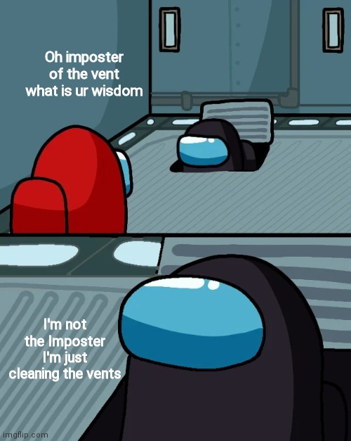 Bruh | Oh imposter of the vent what is ur wisdom; I'm not the Imposter I'm just cleaning the vents | image tagged in impostor of the vent,cleaning the vents | made w/ Imgflip meme maker