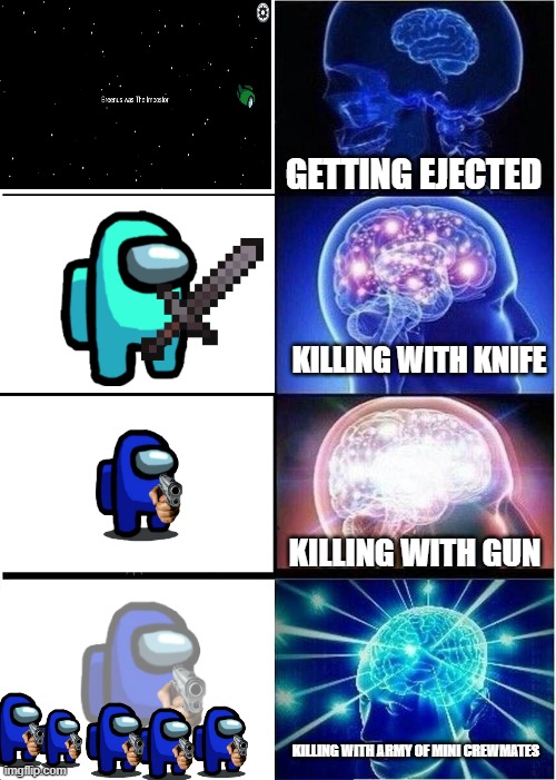 Expanding Brain | GETTING EJECTED; KILLING WITH KNIFE; KILLING WITH GUN; KILLING WITH ARMY OF MINI CREWMATES | image tagged in memes,expanding brain | made w/ Imgflip meme maker