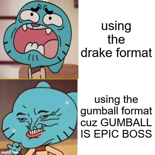 Drake format just ain't workin for me, so I changed it up a bit | using the drake format; using the gumball format cuz GUMBALL IS EPIC BOSS | image tagged in the amazing world of gumball,drake hotline bling,memes | made w/ Imgflip meme maker