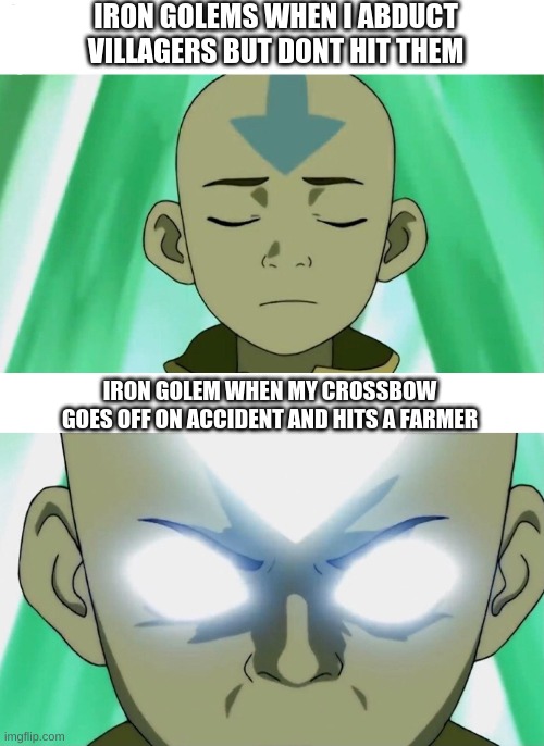 Aang Going Avatar State | IRON GOLEMS WHEN I ABDUCT VILLAGERS BUT DONT HIT THEM; IRON GOLEM WHEN MY CROSSBOW GOES OFF ON ACCIDENT AND HITS A FARMER | image tagged in aang going avatar state | made w/ Imgflip meme maker