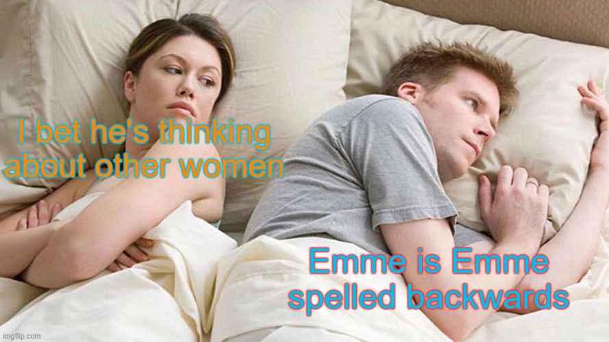 I Bet He's Thinking About Other Women | I bet he's thinking about other women; Emme is Emme spelled backwards | image tagged in memes,i bet he's thinking about other women,names,meme,funny,palindrome | made w/ Imgflip meme maker