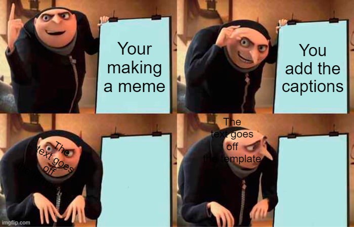 Gru's Plan | Your making a meme; You add the captions; The text goes off the template; The text goes off the template | image tagged in memes,gru's plan | made w/ Imgflip meme maker
