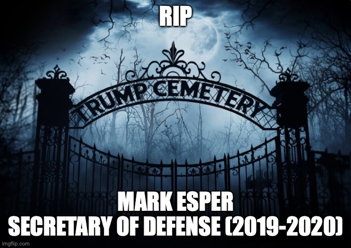 RIP Mark Esper | RIP; MARK ESPER
SECRETARY OF DEFENSE (2019-2020) | image tagged in mark esper,secretary of defense,rip,trump administration,fired,trump cemetery | made w/ Imgflip meme maker
