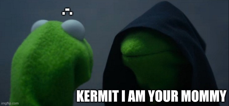 wat | .-. KERMIT I AM YOUR MOMMY | image tagged in memes,evil kermit | made w/ Imgflip meme maker