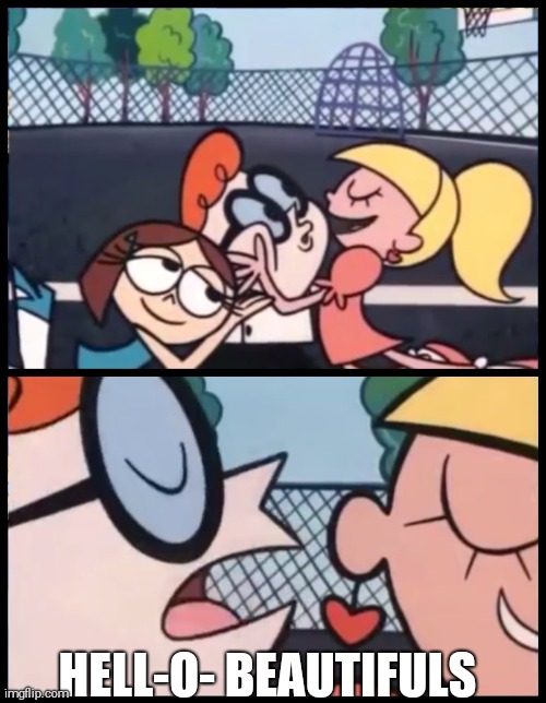 Say it Again, Dexter | HELL-O- BEAUTIFULS | image tagged in memes,say it again dexter | made w/ Imgflip meme maker