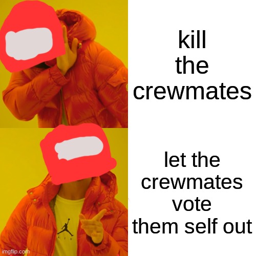 Drake Hotline Bling | kill the crewmates; let the crewmates vote them self out | image tagged in memes,drake hotline bling | made w/ Imgflip meme maker