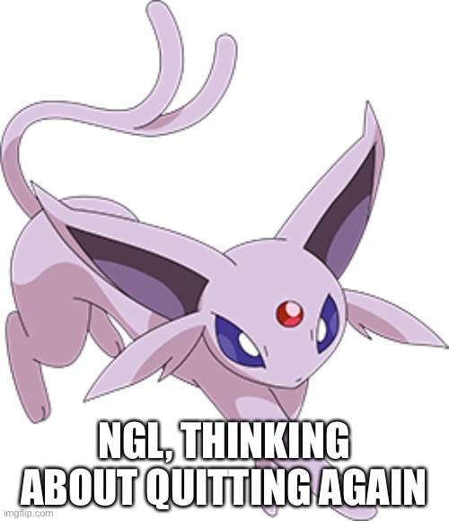 NGL, THINKING ABOUT QUITTING AGAIN | made w/ Imgflip meme maker