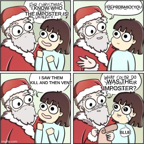 Among us | I KNOW WHO THE IMPOSTER IS! IT'S PROBABLY YOU; I SAW THEM KILL AND THEN VENT; WAS THE IMPOSTER? BLUE | image tagged in for christmas i want a dragon | made w/ Imgflip meme maker