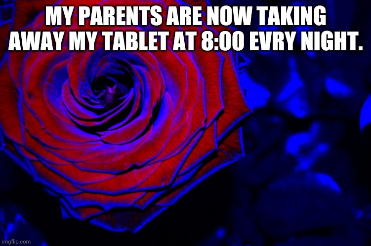 roses are red, violets are blue, | MY PARENTS ARE NOW TAKING AWAY MY TABLET AT 8:00 EVRY NIGHT. | image tagged in roses are red violets are blue | made w/ Imgflip meme maker