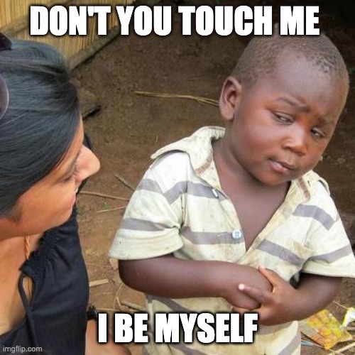 Third World Skeptical Kid Meme | DON'T YOU TOUCH ME; I BE MYSELF | image tagged in memes,third world skeptical kid | made w/ Imgflip meme maker
