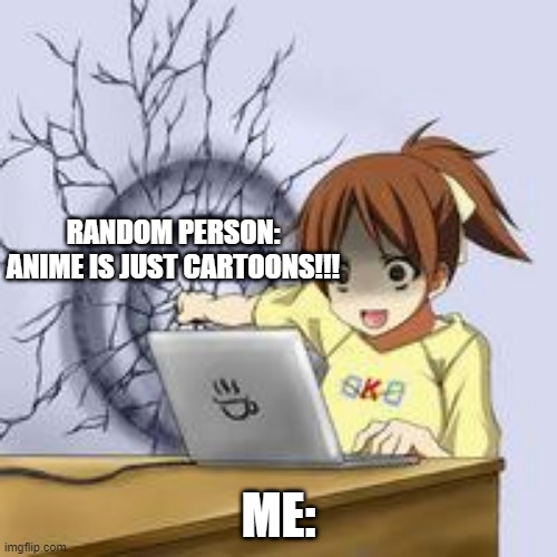 Anime wall punch | RANDOM PERSON: ANIME IS JUST CARTOONS!!! ME: | image tagged in anime wall punch | made w/ Imgflip meme maker