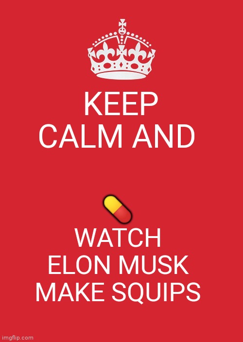 Keep Calm And Carry On Red Meme | KEEP CALM AND; 💊; WATCH ELON MUSK MAKE SQUIPS | image tagged in memes,keep calm and carry on red,BMCandDEH | made w/ Imgflip meme maker