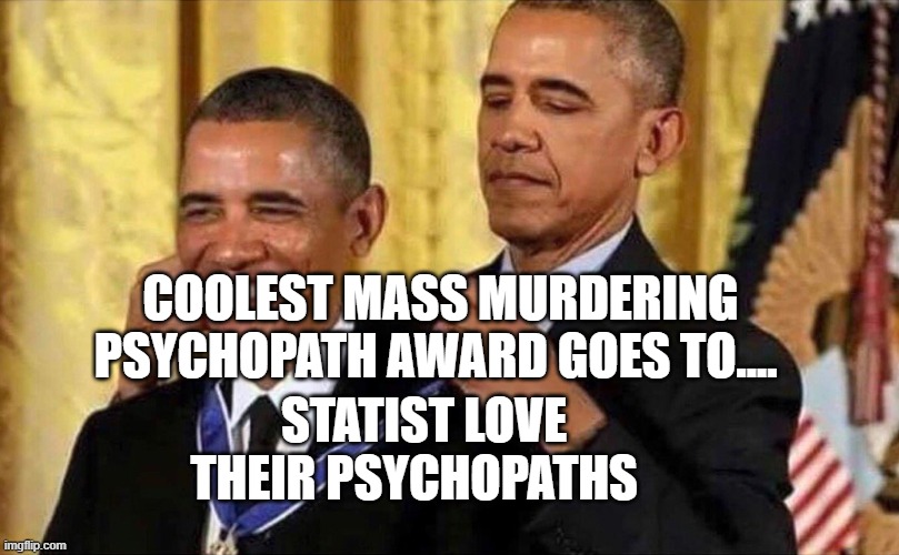 obama medal | COOLEST MASS MURDERING PSYCHOPATH AWARD GOES TO.... STATIST LOVE THEIR PSYCHOPATHS | image tagged in obama medal | made w/ Imgflip meme maker