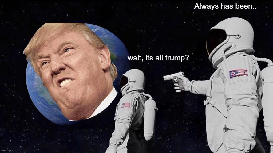 no its actually joe biden | Always has been.. wait, its all trump? | image tagged in memes,always has been | made w/ Imgflip meme maker