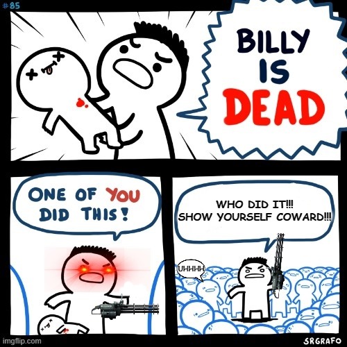 the death of billy | WHO DID IT!!! SHOW YOURSELF COWARD!!! UHHHH | image tagged in billy is dead,memes | made w/ Imgflip meme maker