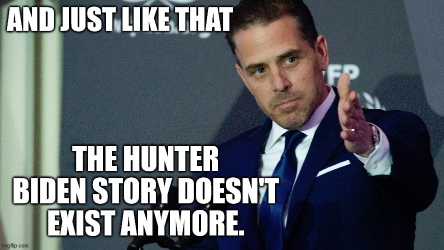 AND JUST LIKE THAT THE HUNTER BIDEN STORY DOESN'T EXIST ANYMORE. | made w/ Imgflip meme maker
