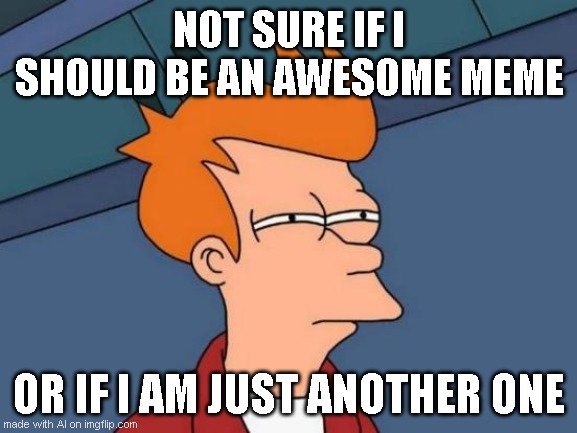 Awesome Meme | NOT SURE IF I SHOULD BE AN AWESOME MEME; OR IF I AM JUST ANOTHER ONE | image tagged in memes,futurama fry | made w/ Imgflip meme maker