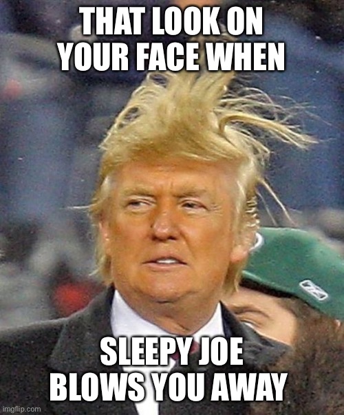 Donald Trumph hair | THAT LOOK ON YOUR FACE WHEN; SLEEPY JOE BLOWS YOU AWAY | image tagged in donald trump | made w/ Imgflip meme maker