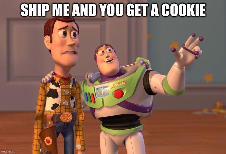 X, X Everywhere | SHIP ME AND YOU GET A COOKIE | image tagged in memes,x x everywhere | made w/ Imgflip meme maker
