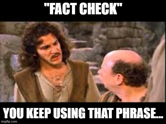 "Fact Check" You keep using that phrase | image tagged in princessbride | made w/ Imgflip meme maker